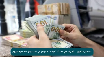 أسعار متغيرة.. تعرف على أحدث تحركات الدولار في الأسواق المحلية اليوم